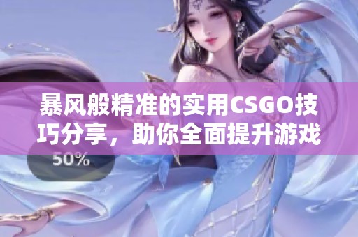 暴风般精准的实用CSGO技巧分享，助你全面提升游戏水平