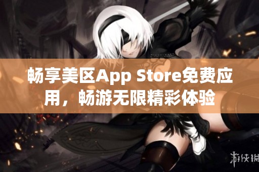 畅享美区App Store免费应用，畅游无限精彩体验