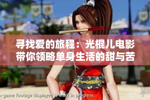 寻找爱的旅程：光棍儿电影带你领略单身生活的甜与苦