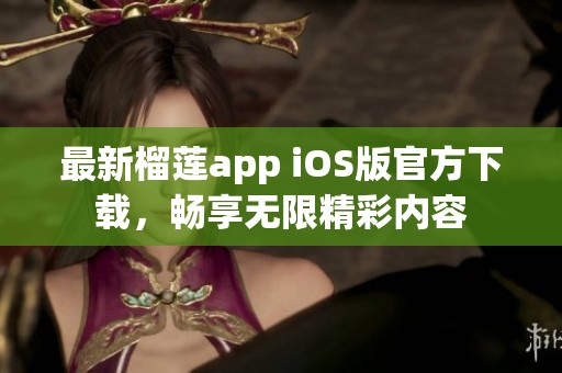 最新榴莲app iOS版官方下载，畅享无限精彩内容