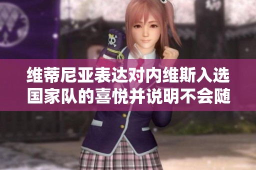 维蒂尼亚表达对内维斯入选国家队的喜悦并说明不会随意给予建议
