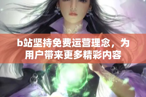 b站坚持免费运营理念，为用户带来更多精彩内容