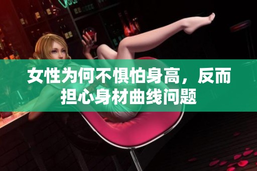 女性为何不惧怕身高，反而担心身材曲线问题