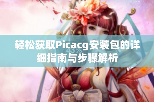 轻松获取Picacg安装包的详细指南与步骤解析