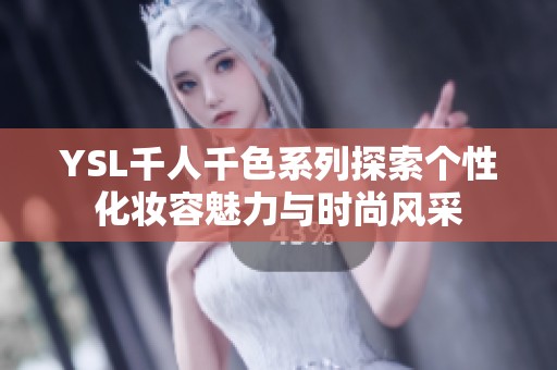 YSL千人千色系列探索个性化妆容魅力与时尚风采