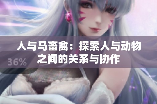 人与马畜禽：探索人与动物之间的关系与协作