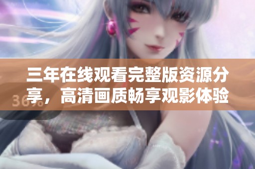 三年在线观看完整版资源分享，高清画质畅享观影体验