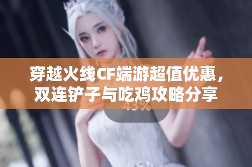 穿越火线CF端游超值优惠，双连铲子与吃鸡攻略分享