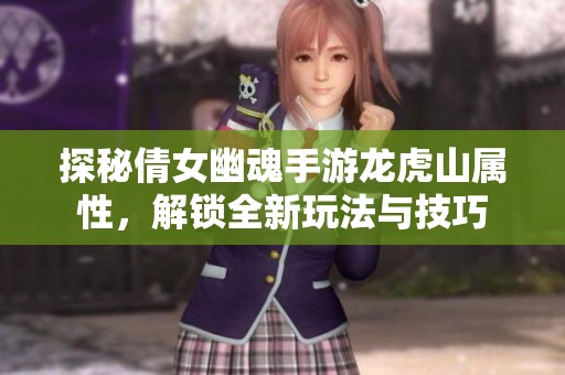 探秘倩女幽魂手游龙虎山属性，解锁全新玩法与技巧