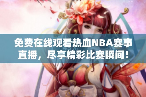 免费在线观看热血NBA赛事直播，尽享精彩比赛瞬间！