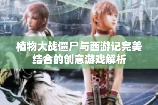 植物大战僵尸与西游记完美结合的创意游戏解析