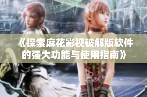 《探索麻花影视破解版软件的强大功能与使用指南》