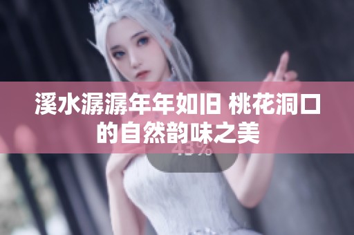 溪水潺潺年年如旧 桃花洞口的自然韵味之美