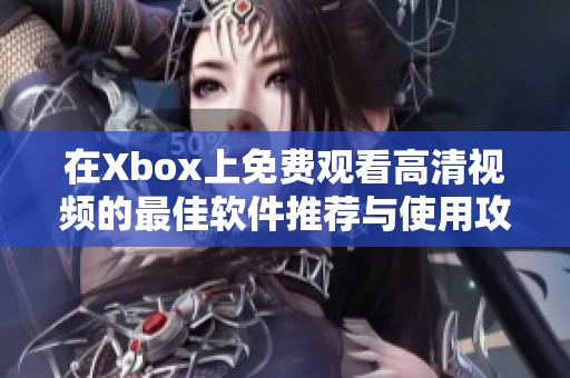 在Xbox上免费观看高清视频的最佳软件推荐与使用攻略
