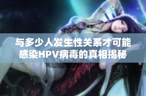 与多少人发生性关系才可能感染HPV病毒的真相揭秘