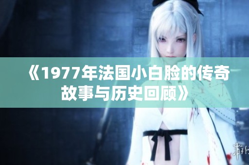 《1977年法国小白脸的传奇故事与历史回顾》