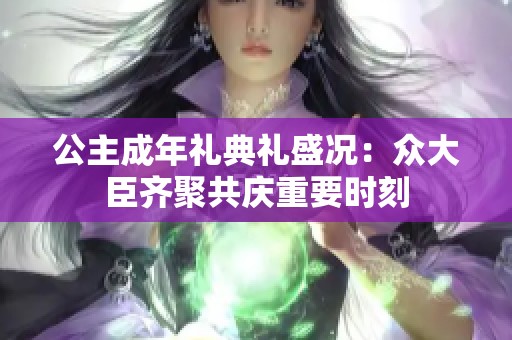 公主成年礼典礼盛况：众大臣齐聚共庆重要时刻