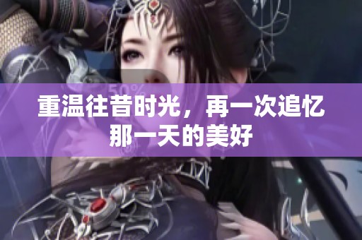 重温往昔时光，再一次追忆那一天的美好