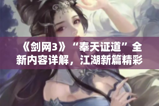 《剑网3》“奉天证道”全新内容详解，江湖新篇精彩纷呈