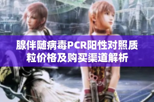 腺伴随病毒PCR阳性对照质粒价格及购买渠道解析