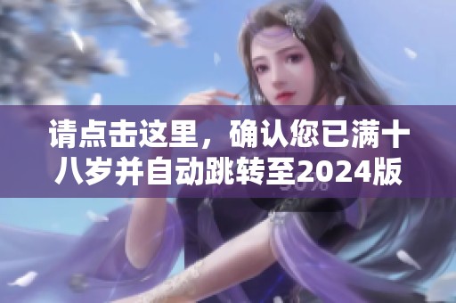 请点击这里，确认您已满十八岁并自动跳转至2024版内容