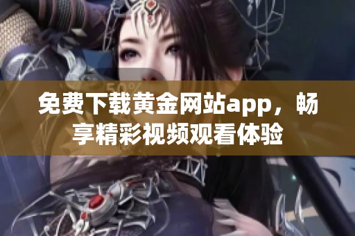 免费下载黄金网站app，畅享精彩视频观看体验