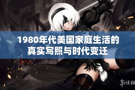 1980年代美国家庭生活的真实写照与时代变迁