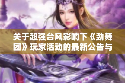 关于超强台风影响下《劲舞团》玩家活动的最新公告与提醒