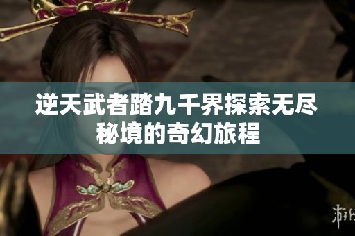 逆天武者踏九千界探索无尽秘境的奇幻旅程