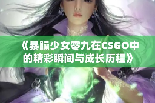 《暴躁少女零九在CSGO中的精彩瞬间与成长历程》