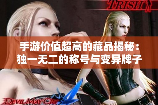 手游价值超高的藏品揭秘：独一无二的称号与变异牌子福利解析