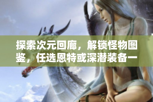 探索次元回廊，解锁怪物图鉴，任选恩特或深潜装备一件