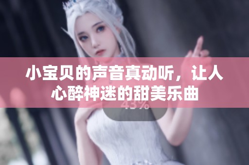 小宝贝的声音真动听，让人心醉神迷的甜美乐曲