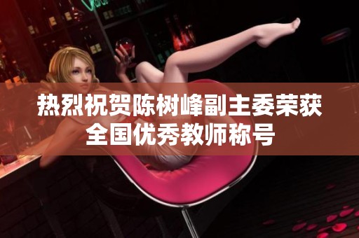 热烈祝贺陈树峰副主委荣获全国优秀教师称号