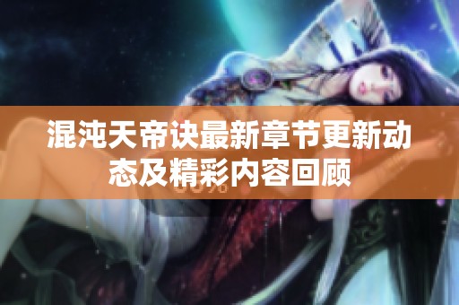 混沌天帝诀最新章节更新动态及精彩内容回顾