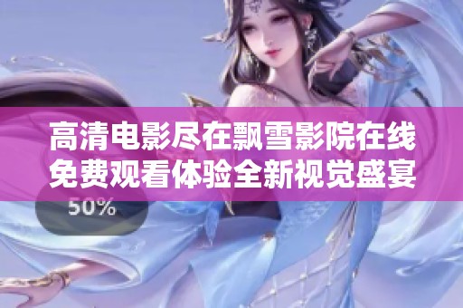 高清电影尽在飘雪影院在线免费观看体验全新视觉盛宴