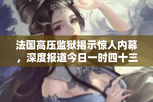 法国高压监狱揭示惊人内幕，深度报道今日一时四十三分
