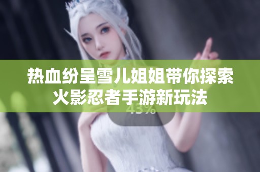 热血纷呈雪儿姐姐带你探索火影忍者手游新玩法