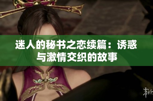 迷人的秘书之恋续篇：诱惑与激情交织的故事