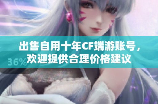 出售自用十年CF端游账号，欢迎提供合理价格建议