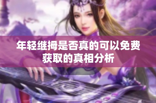 年轻继拇是否真的可以免费获取的真相分析