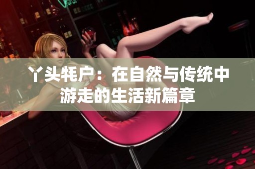 丫头牦户：在自然与传统中游走的生活新篇章