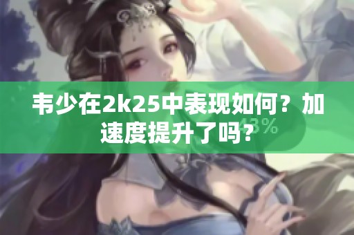 韦少在2k25中表现如何？加速度提升了吗？