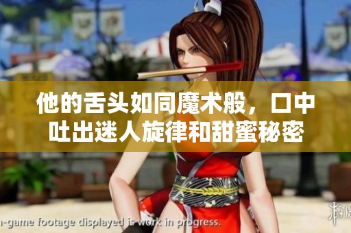 他的舌头如同魔术般，口中吐出迷人旋律和甜蜜秘密