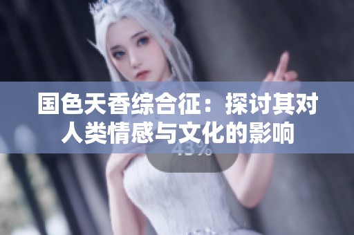 国色天香综合征：探讨其对人类情感与文化的影响