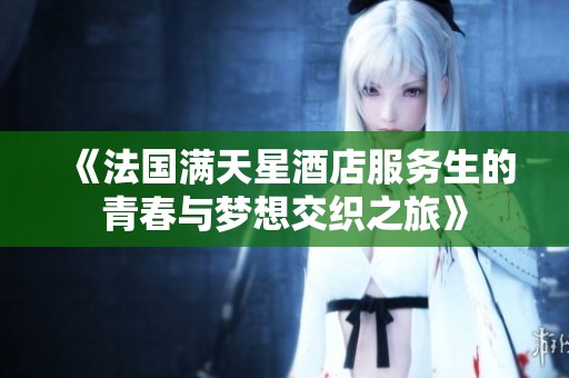 《法国满天星酒店服务生的青春与梦想交织之旅》