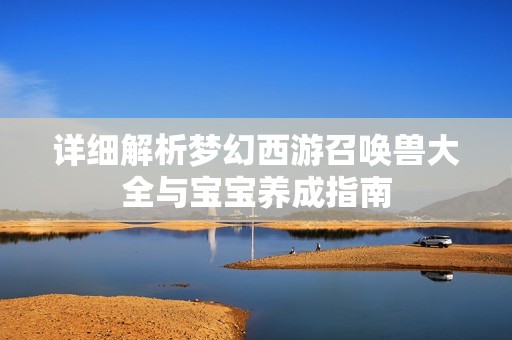 详细解析梦幻西游召唤兽大全与宝宝养成指南