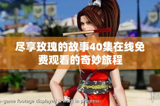 尽享玫瑰的故事40集在线免费观看的奇妙旅程