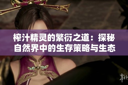 榨汁精灵的繁衍之道：探秘自然界中的生存策略与生态平衡