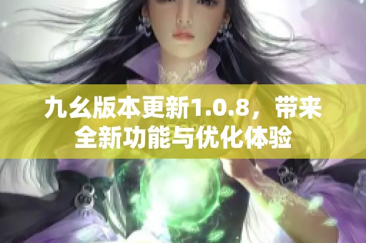 九幺版本更新1.0.8，带来全新功能与优化体验